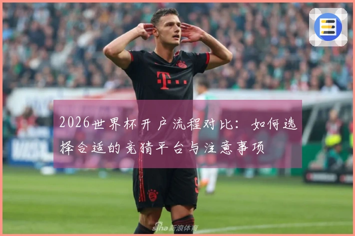2026世界杯开户流程对比：如何选择合适的竞猜平台与注意事项