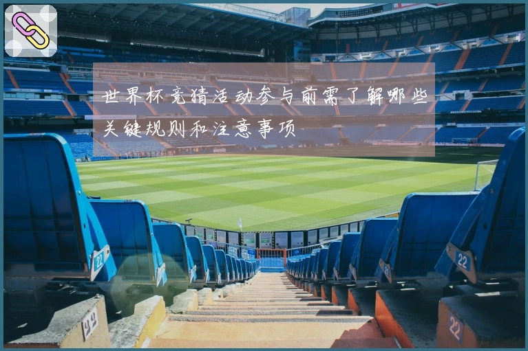 世界杯竞猜活动参与前需了解哪些关键规则和注意事项