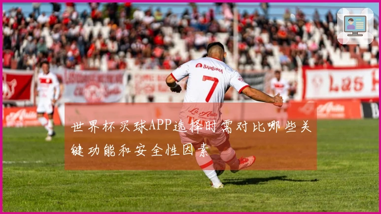 世界杯买球APP选择时需对比哪些关键功能和安全性因素