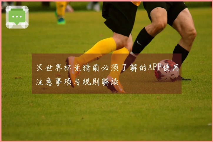 买世界杯竞猜前必须了解的APP使用注意事项与规则解读