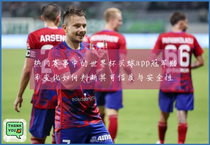 热门赛事中的世界杯买球app冠军赔率变化如何判断其可信度与安全性