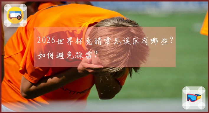 2026世界杯竞猜常见误区有哪些？如何避免踩雷？