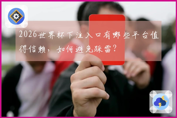 2026世界杯下注入口有哪些平台值得信赖，如何避免踩雷？
