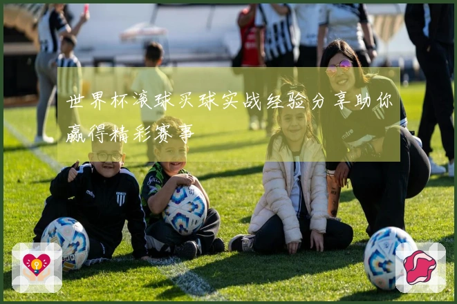 世界杯滚球买球实战经验分享助你赢得精彩赛事