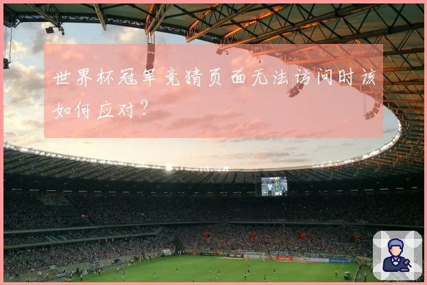 世界杯冠军竞猜页面无法访问时该如何应对？