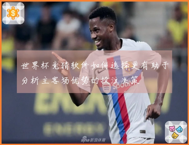 世界杯竞猜软件如何选择更有助于分析主客场优势的投注决策