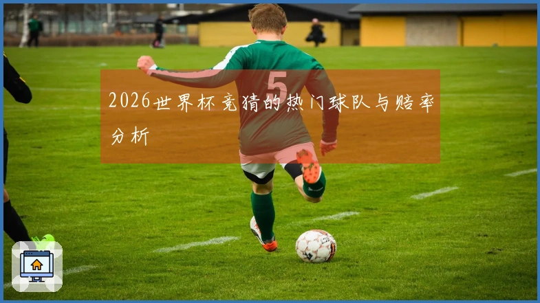 2026世界杯竞猜的热门球队与赔率分析