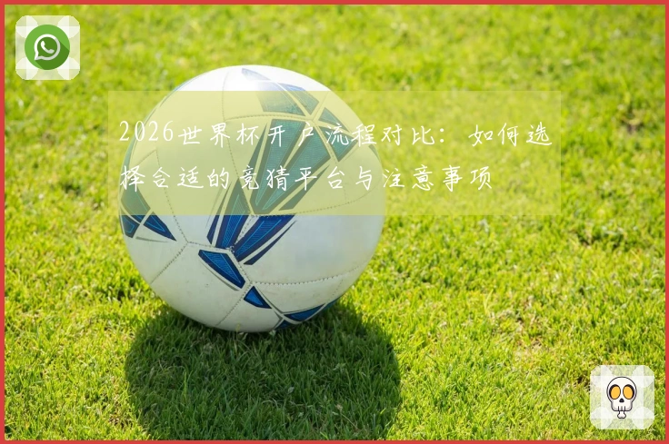 2026世界杯开户流程对比：如何选择合适的竞猜平台与注意事项