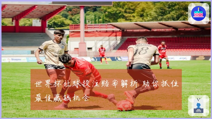 世界杯让球投注赔率解析 助你抓住最佳赢钱机会