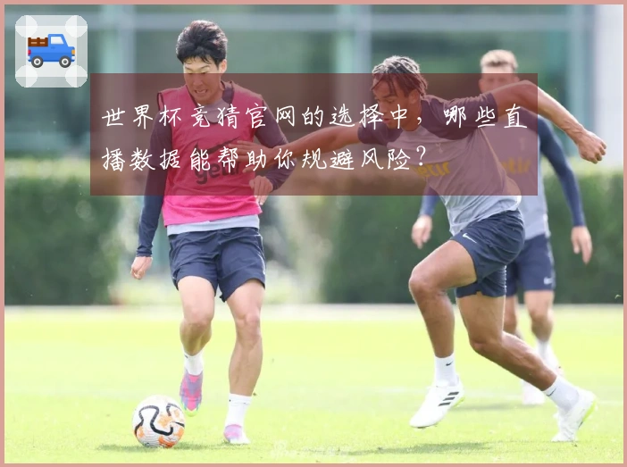 世界杯竞猜官网的选择中，哪些直播数据能帮助你规避风险？
