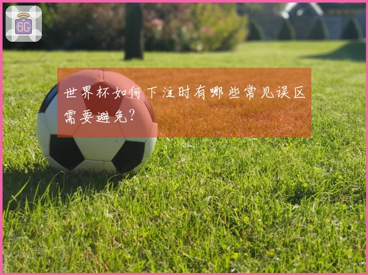 世界杯如何下注时有哪些常见误区需要避免？