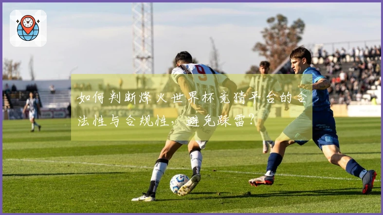 如何判断烽火世界杯竞猜平台的合法性与合规性，避免踩雷？
