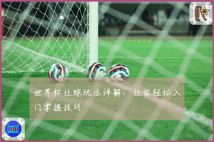 世界杯让球玩法详解，让你轻松入门掌握技巧