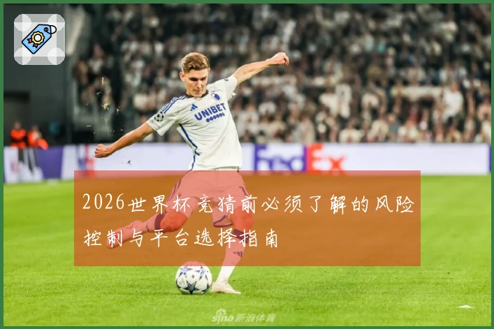 2026世界杯竞猜前必须了解的风险控制与平台选择指南