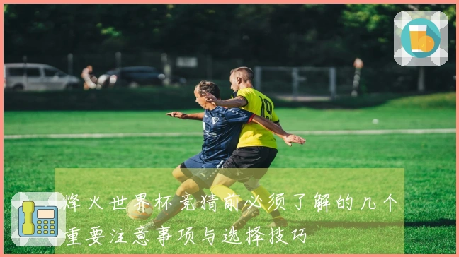 烽火世界杯竞猜前必须了解的几个重要注意事项与选择技巧