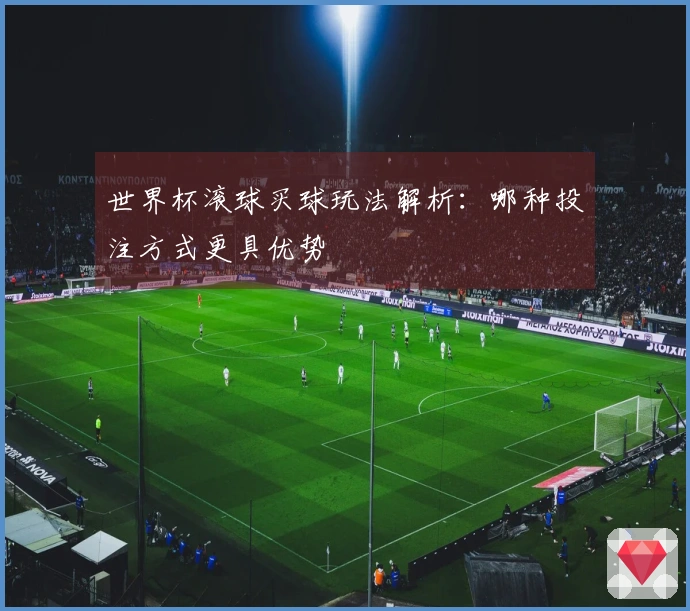 世界杯滚球买球玩法解析：哪种投注方式更具优势