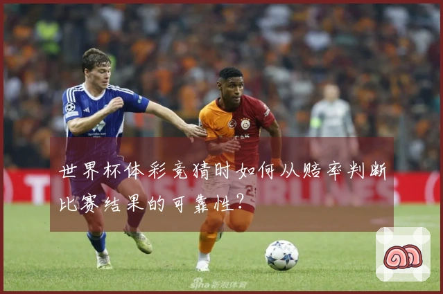 世界杯体彩竞猜时如何从赔率判断比赛结果的可靠性？