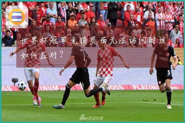 世界杯冠军竞猜页面无法访问时该如何应对？