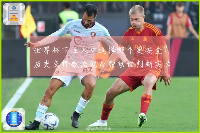 世界杯下注入口选择哪个更安全？历史交锋数据能否帮助你判断实力？