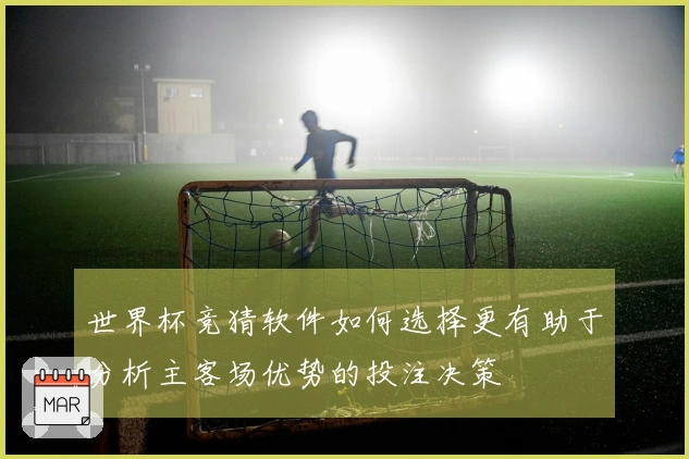 世界杯竞猜软件如何选择更有助于分析主客场优势的投注决策