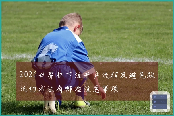 2026世界杯下注开户流程及避免踩坑的方法有哪些注意事项