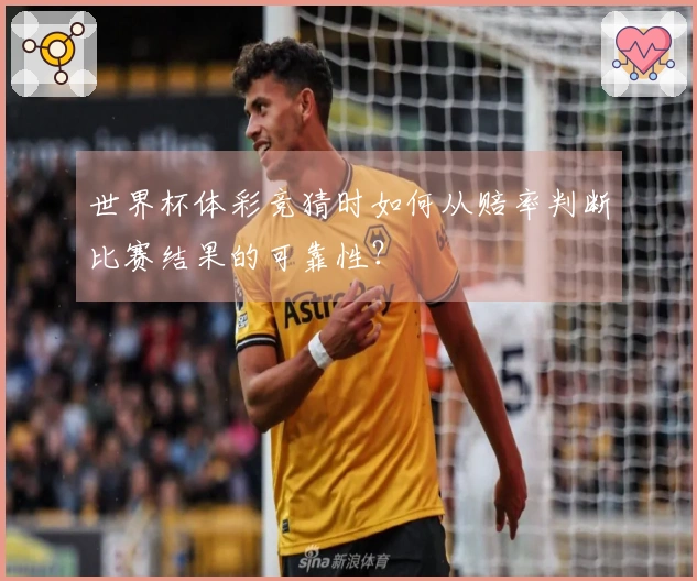 世界杯体彩竞猜时如何从赔率判断比赛结果的可靠性？