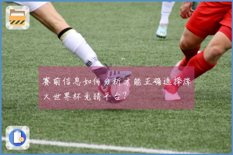 赛前信息如何分析才能正确选择烽火世界杯竞猜平台？