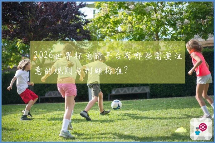 2026世界杯竞猜平台有哪些需要注意的规则与判断标准？