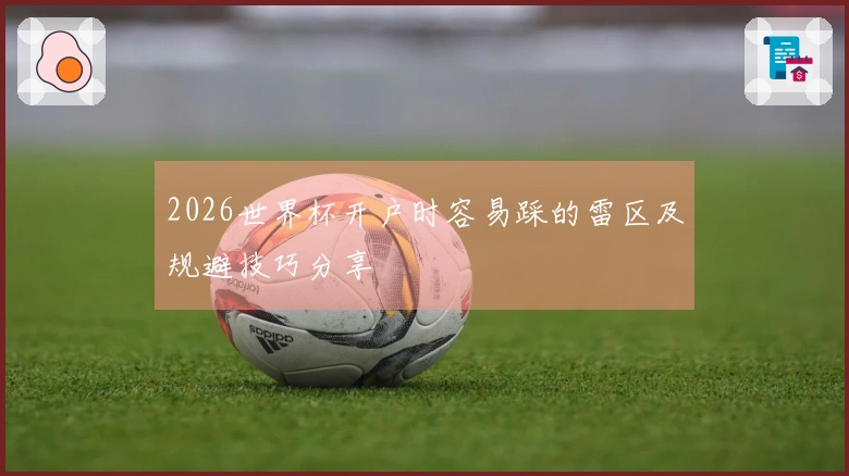 2026世界杯开户时容易踩的雷区及规避技巧分享