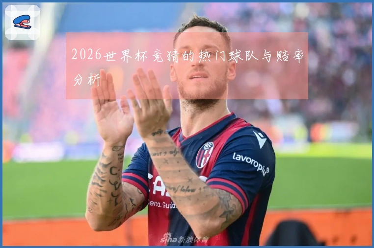 2026世界杯竞猜的热门球队与赔率分析