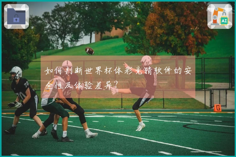 如何判断世界杯体彩竞猜软件的安全性及体验差异？