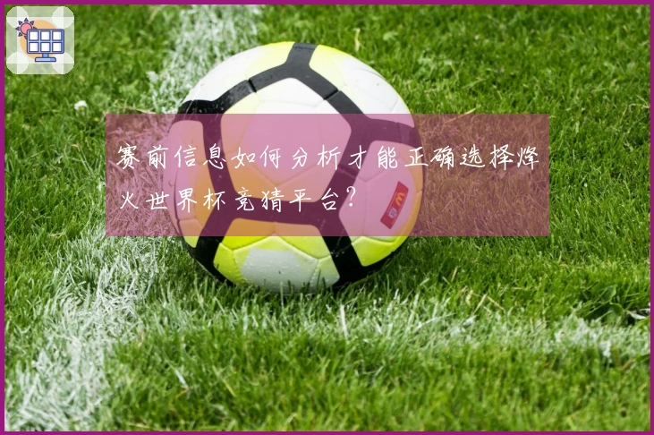 赛前信息如何分析才能正确选择烽火世界杯竞猜平台？