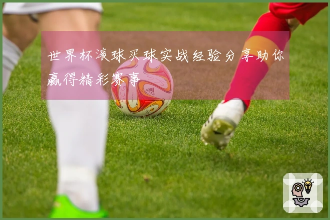 世界杯滚球买球实战经验分享助你赢得精彩赛事