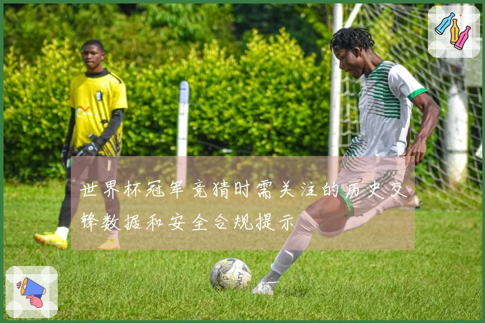 世界杯冠军竞猜时需关注的历史交锋数据和安全合规提示