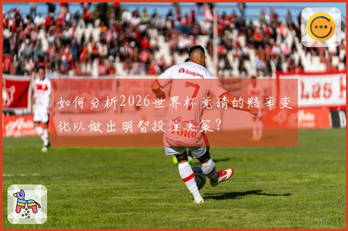 如何分析2026世界杯竞猜的赔率变化以做出明智投注决策？