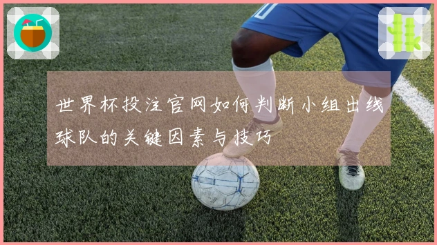 世界杯投注官网如何判断小组出线球队的关键因素与技巧